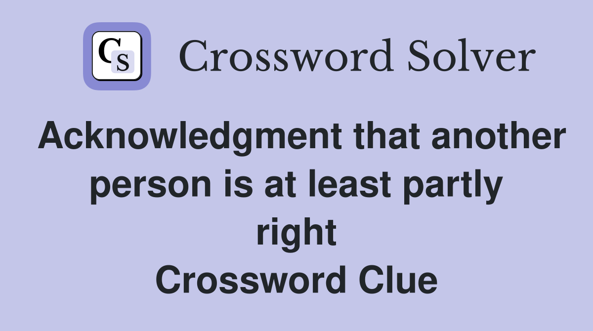 Acknowledgment that another person is at least partly right Crossword Clue
