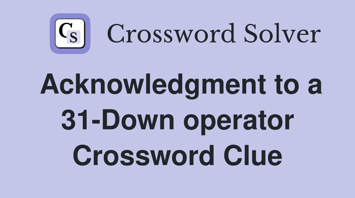Acknowledgment to a 31-Down operator Crossword Clue