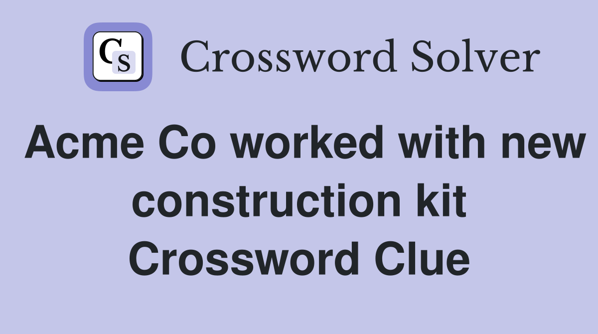 Acme Co worked with new construction kit Crossword Clue