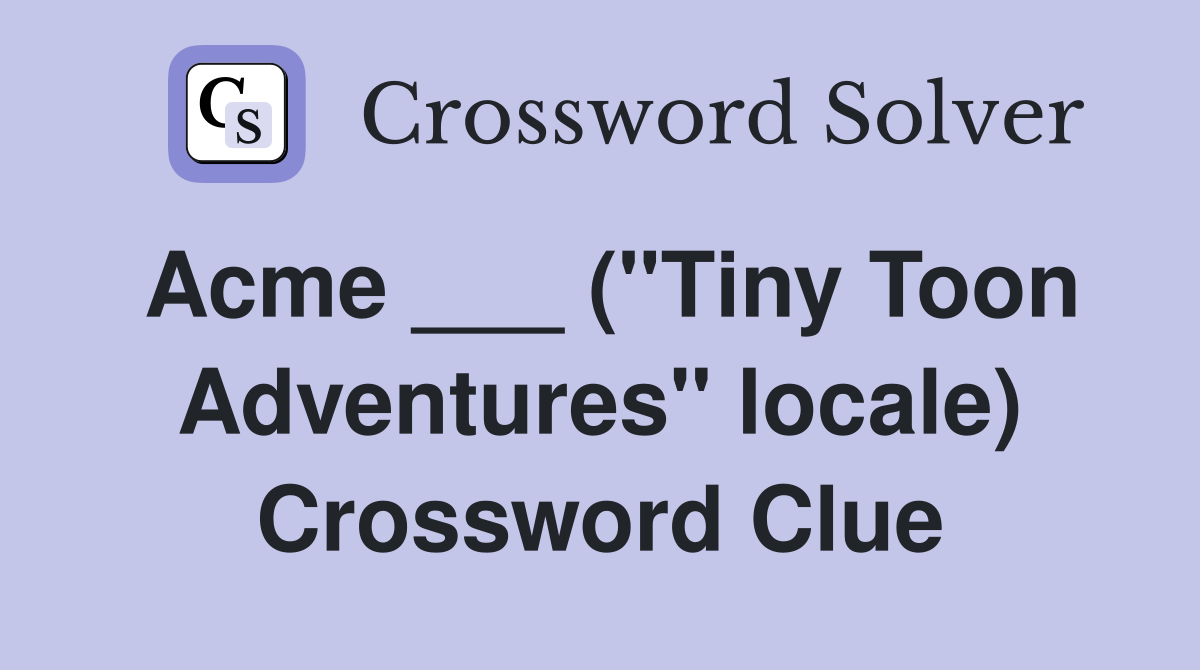 Acme ___ ("Tiny Toon Adventures" locale) Crossword Clue