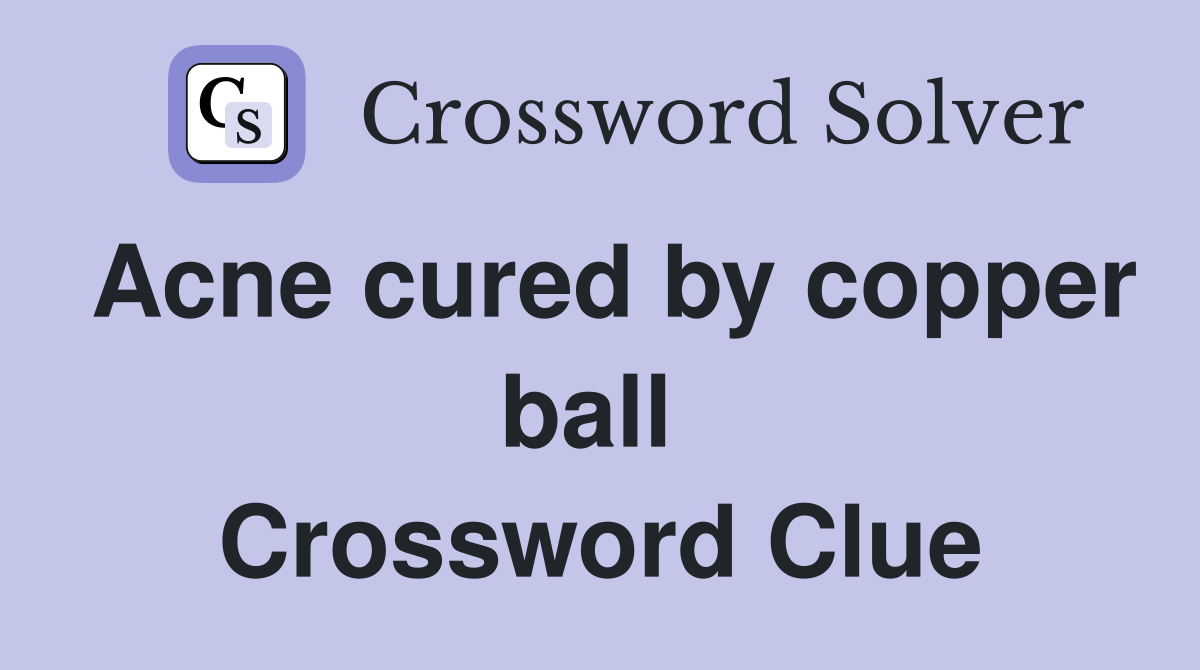 Acne cured by copper ball  Crossword Clue