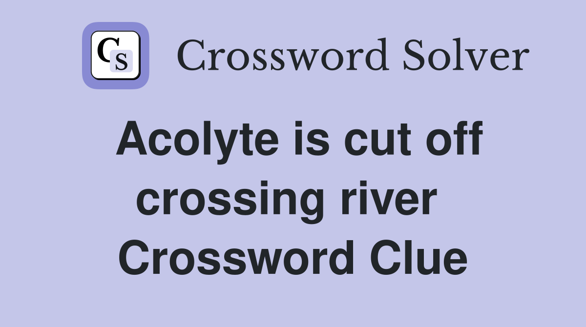 Acolyte is cut off crossing river  Crossword Clue