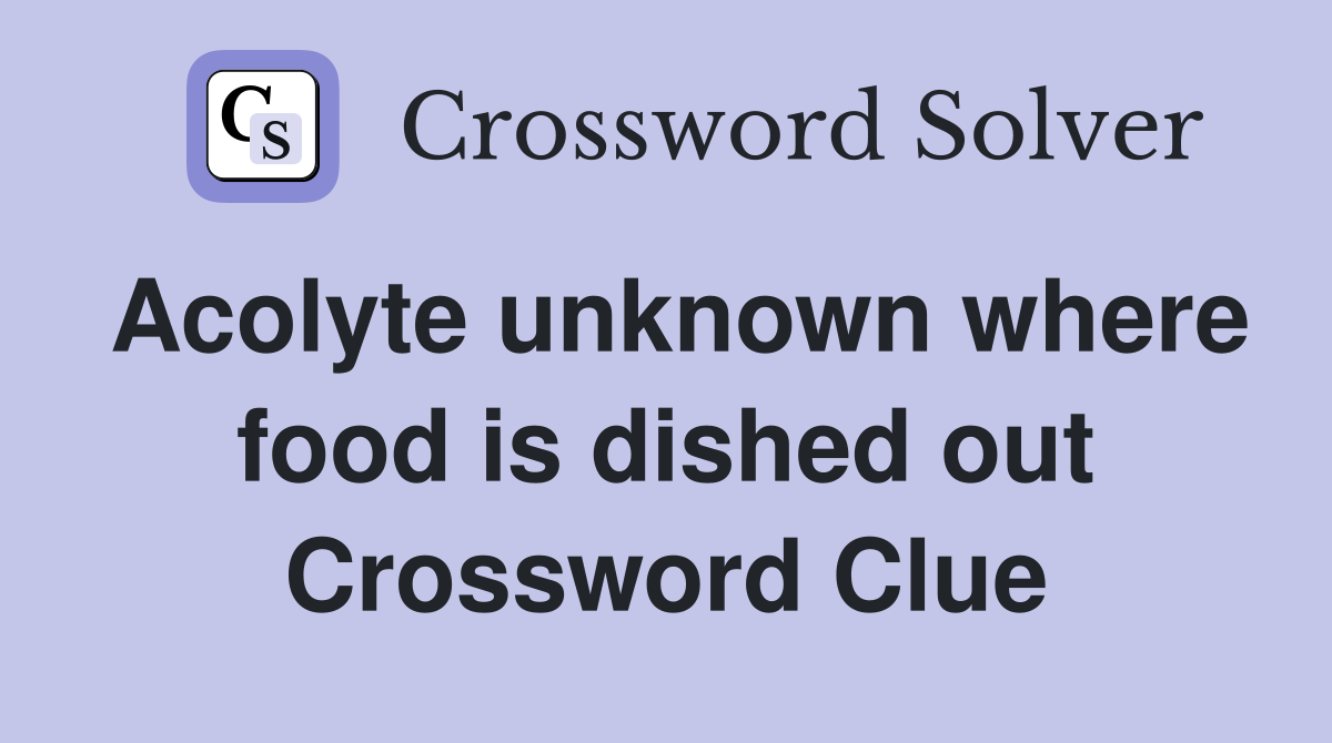 Acolyte unknown where food is dished out Crossword Clue
