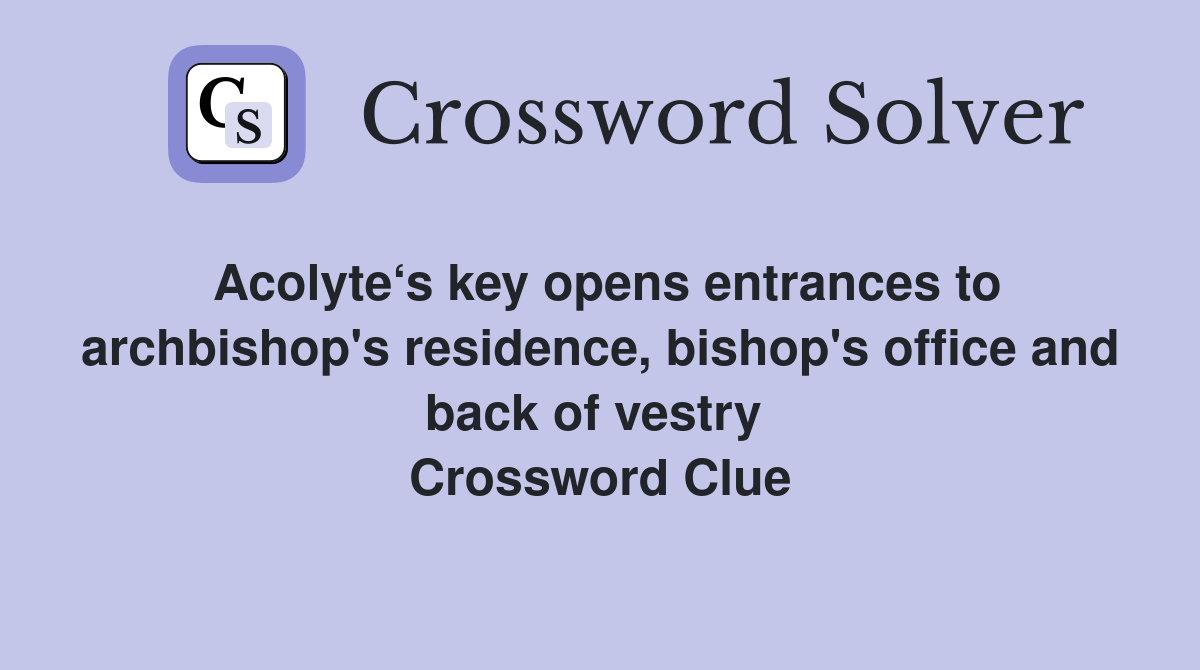 Acolyte‘s key opens entrances to archbishop's residence, bishop's office and back of vestry  Crossword Clue