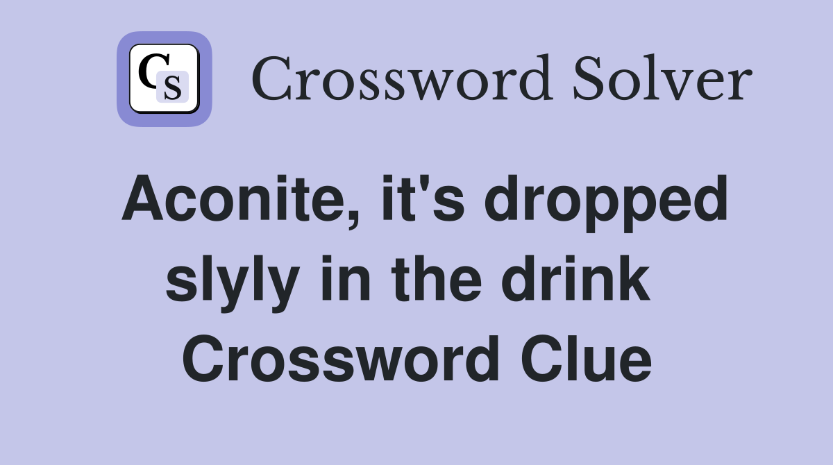 Aconite, it's dropped slyly in the drink  Crossword Clue