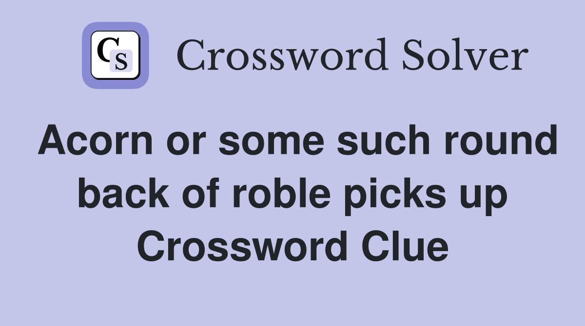 Acorn or some such round back of roble picks up Crossword Clue