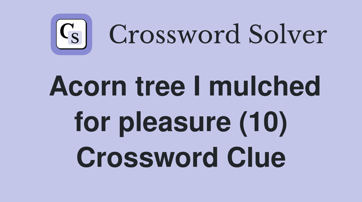 Acorn tree I mulched for pleasure (10) Crossword Clue