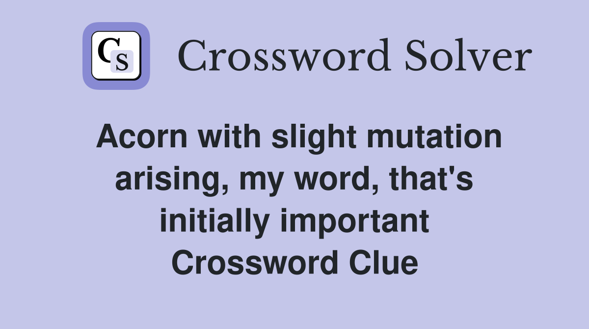 Acorn with slight mutation arising, my word, that's initially important Crossword Clue