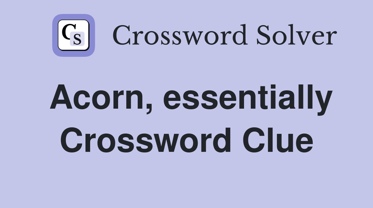 Acorn, essentially Crossword Clue