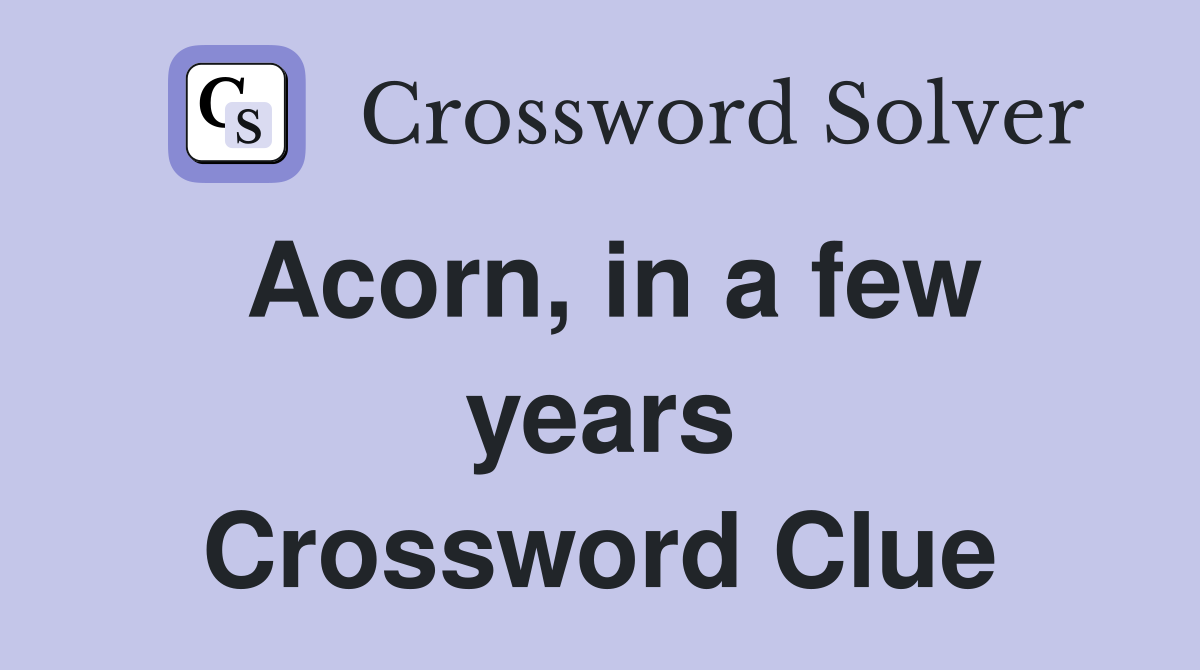 Acorn, in a few years Crossword Clue