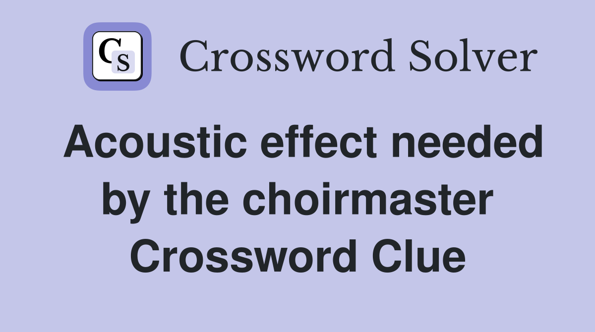 Acoustic effect needed by the choirmaster Crossword Clue