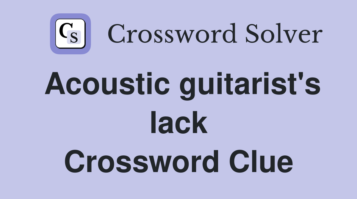 Acoustic guitarist's lack Crossword Clue