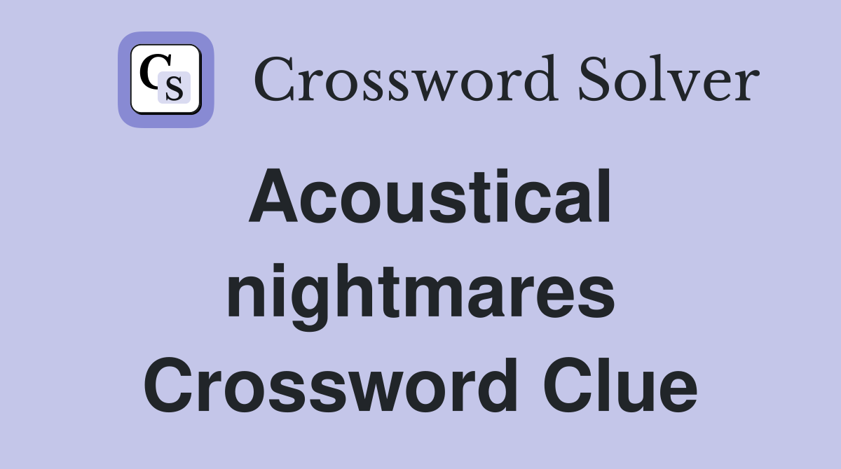 Acoustical nightmares Crossword Clue