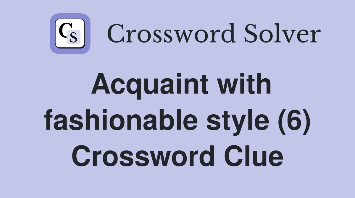 Acquaint with fashionable style (6) Crossword Clue