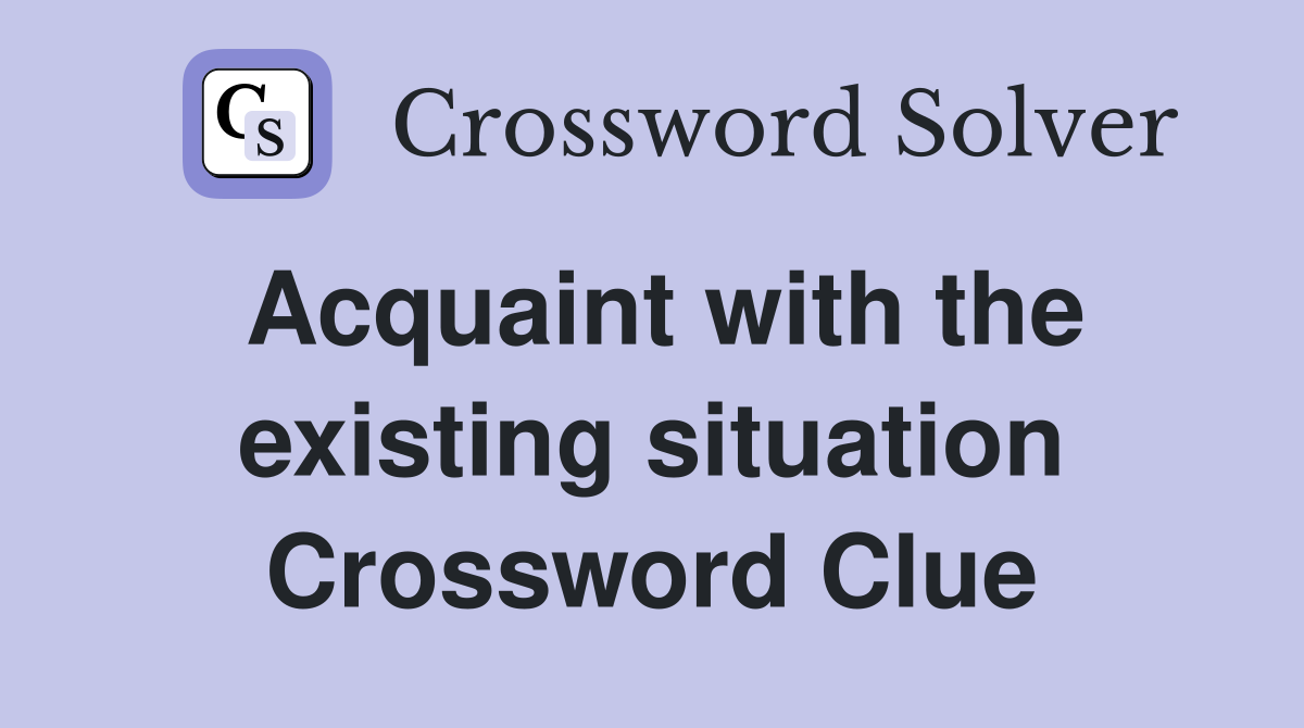 Acquaint with the existing situation Crossword Clue