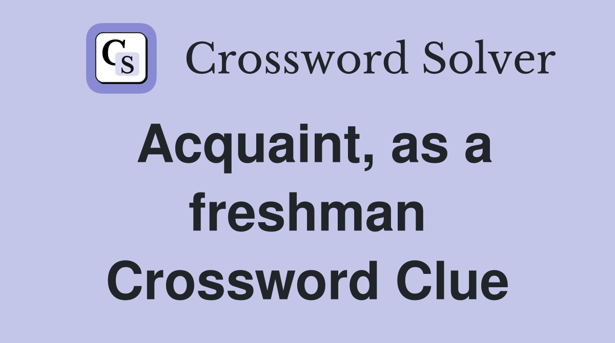 Acquaint, as a freshman Crossword Clue