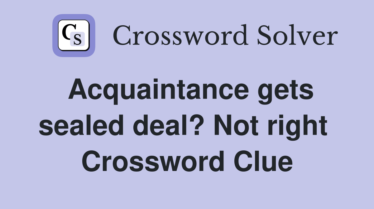 Acquaintance gets sealed deal? Not right  Crossword Clue
