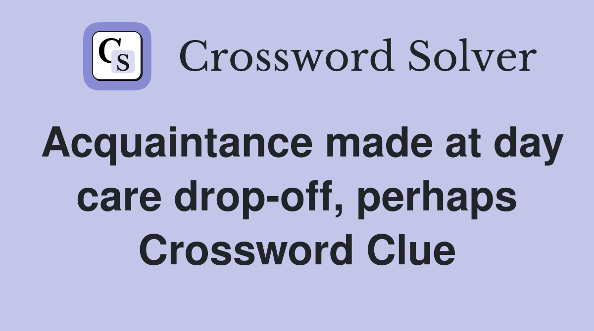 Acquaintance made at day care drop-off, perhaps Crossword Clue