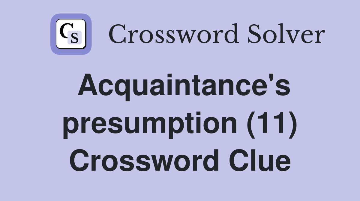 Acquaintance's presumption (11) Crossword Clue
