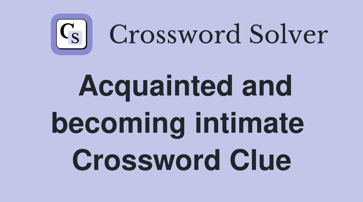 Acquainted and becoming intimate  Crossword Clue