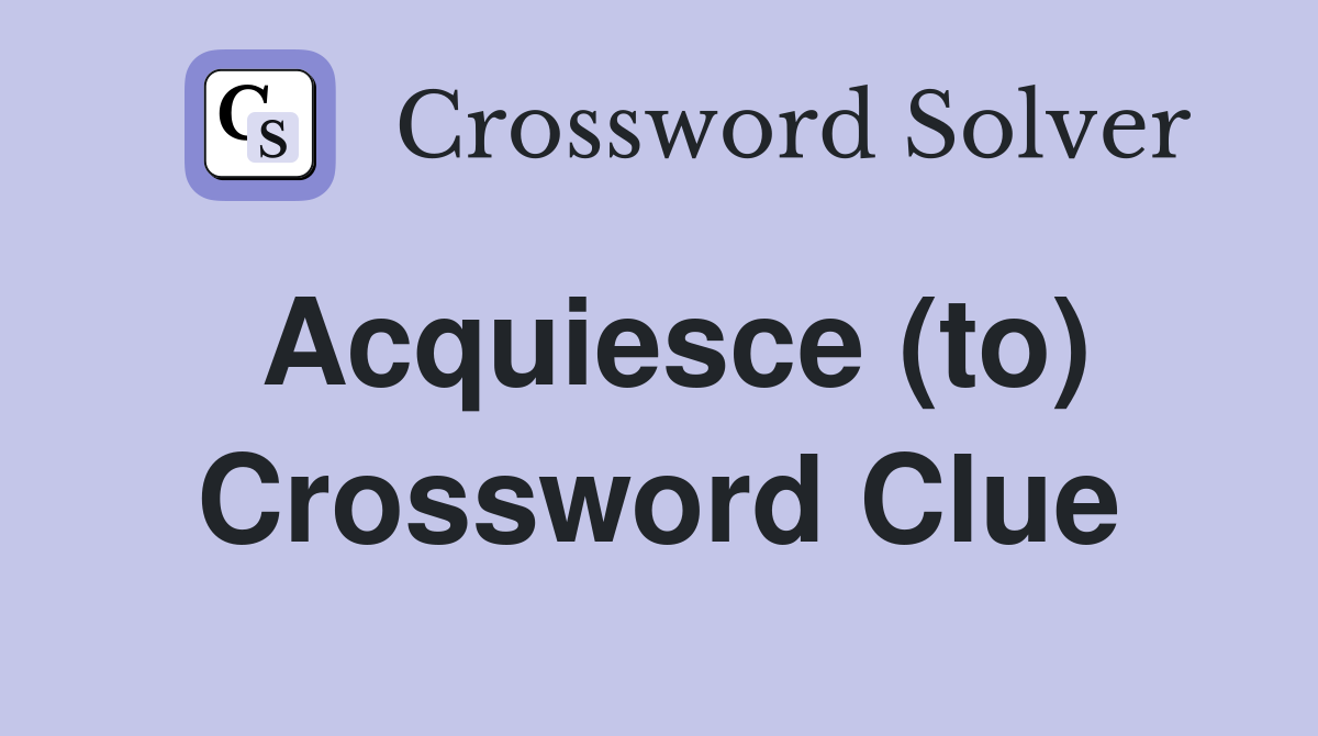 Acquiesce (to) Crossword Clue