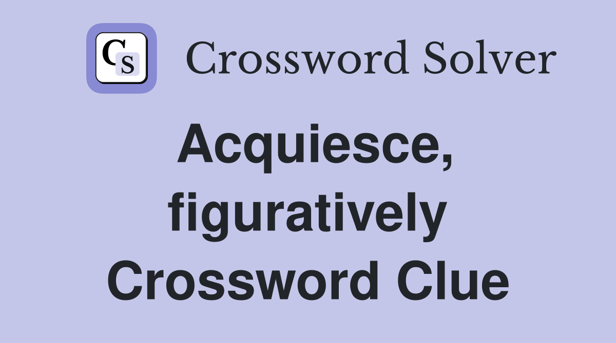 Acquiesce, figuratively Crossword Clue