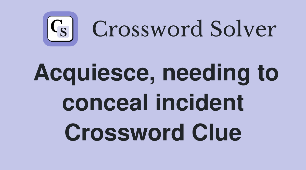 Acquiesce, needing to conceal incident Crossword Clue