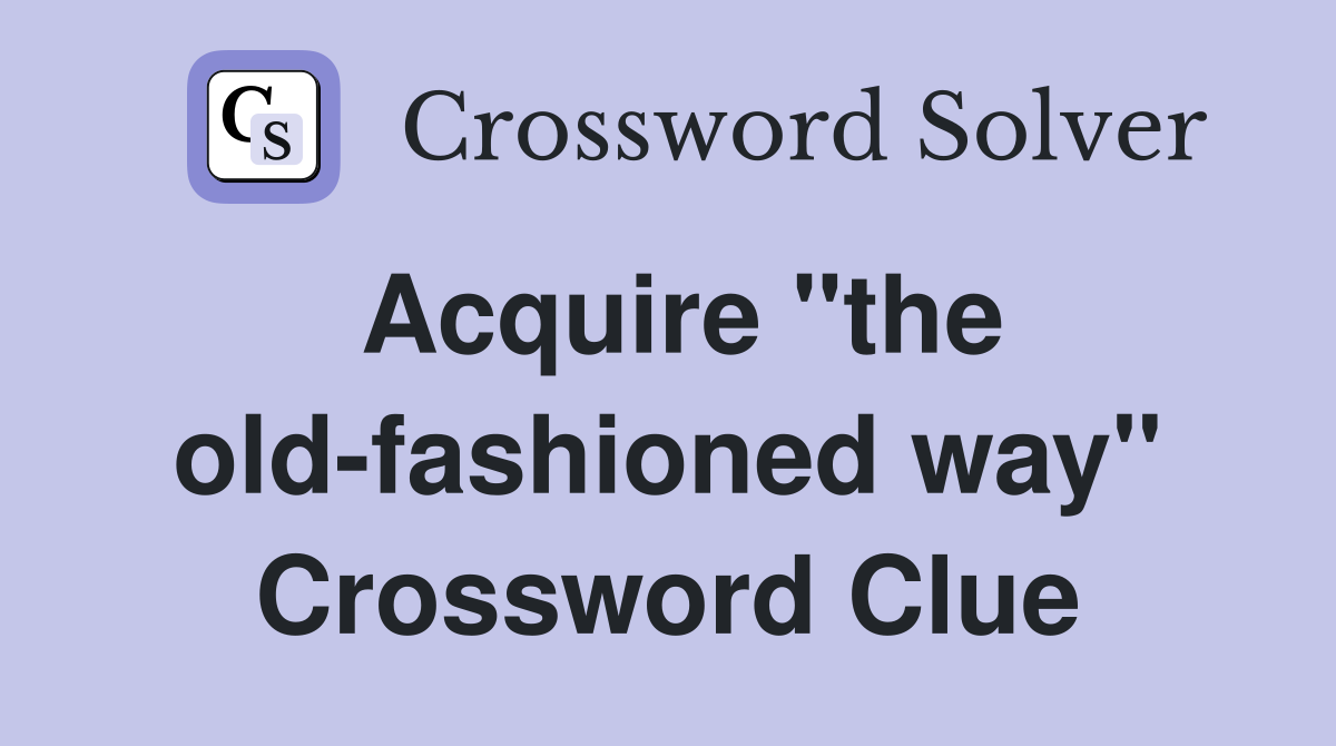 Acquire "the old-fashioned way" Crossword Clue