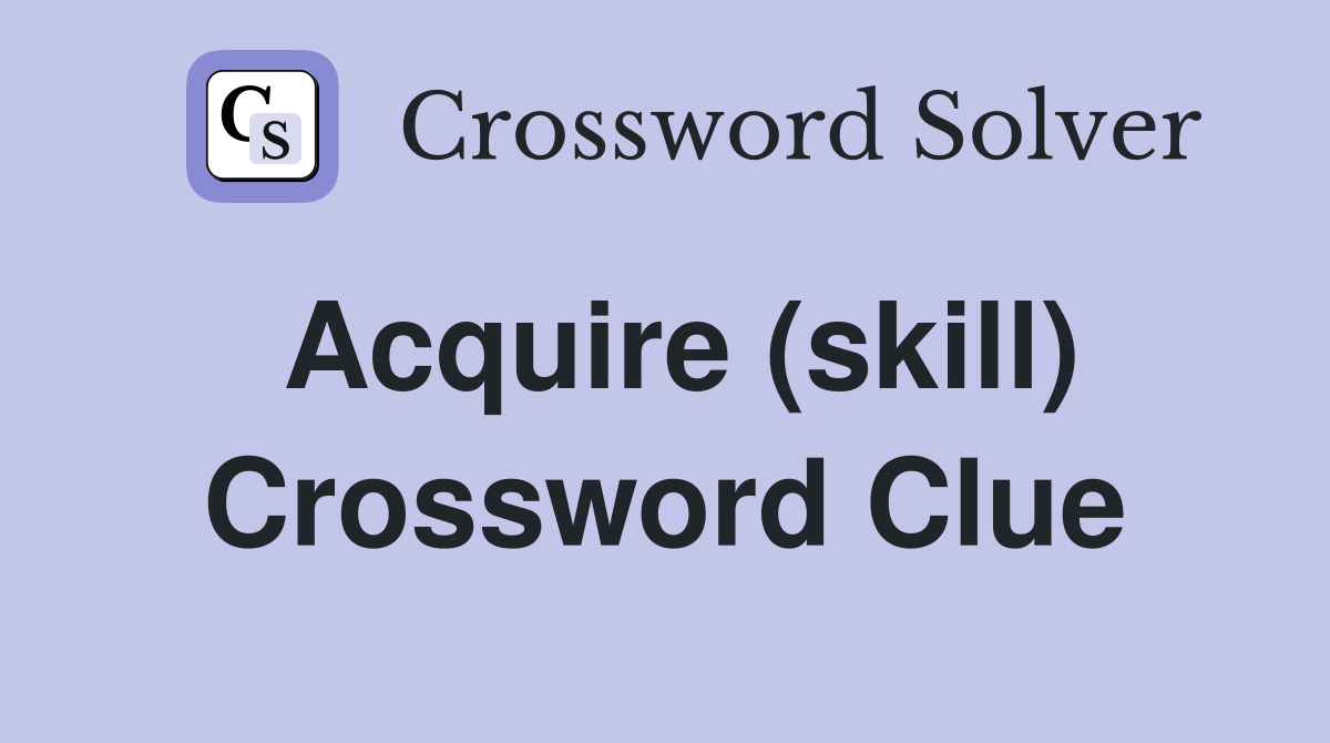 Acquire (skill) Crossword Clue