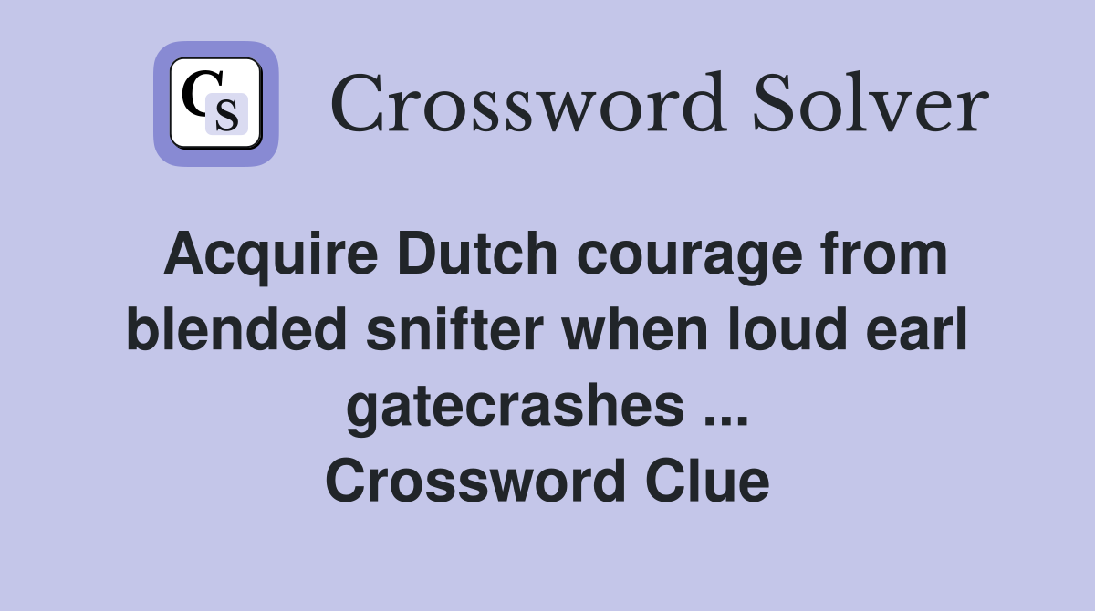 Acquire Dutch courage from blended snifter when loud earl gatecrashes ... Crossword Clue