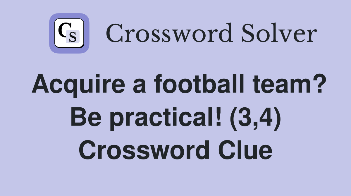 Acquire a football team? Be practical! (3,4) Crossword Clue