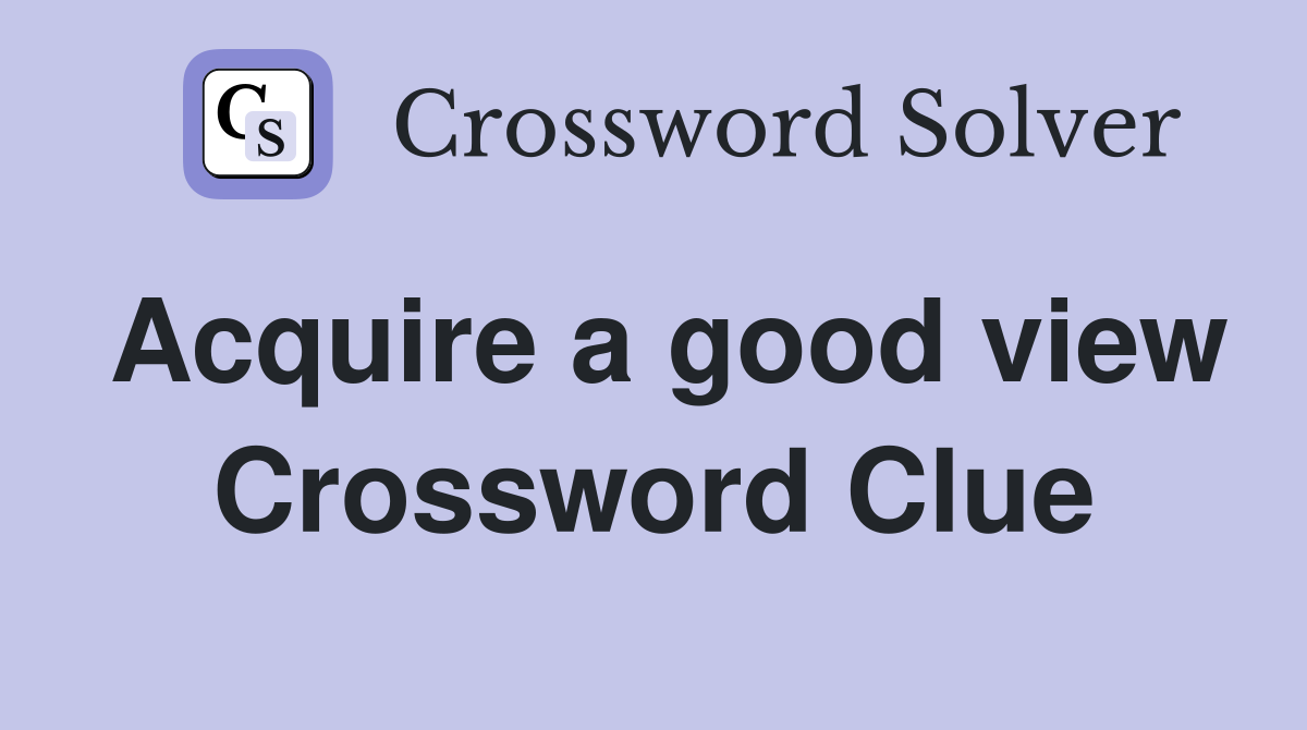 Acquire a good view Crossword Clue