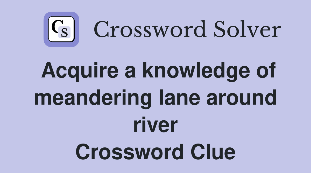 Acquire a knowledge of meandering lane around river Crossword Clue