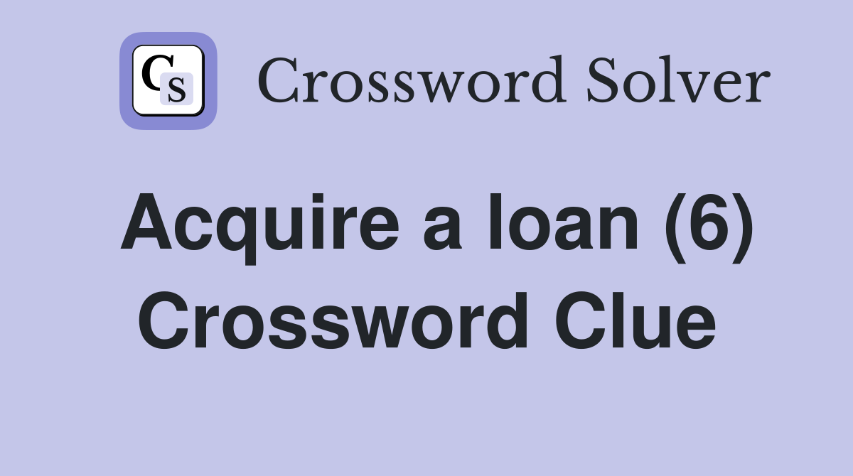 Acquire a loan (6) Crossword Clue