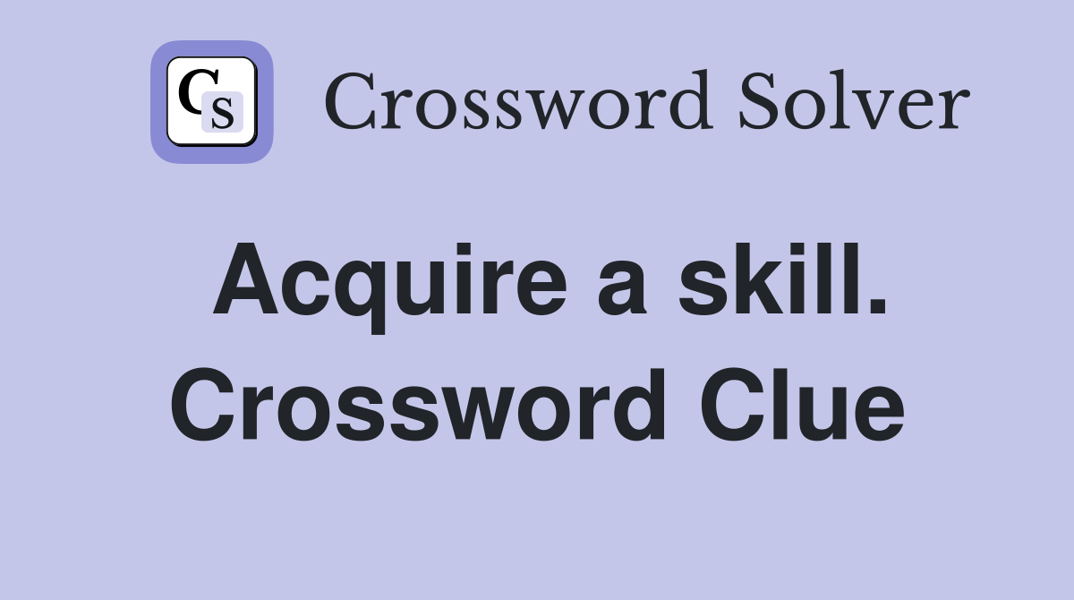 Acquire a skill. Crossword Clue