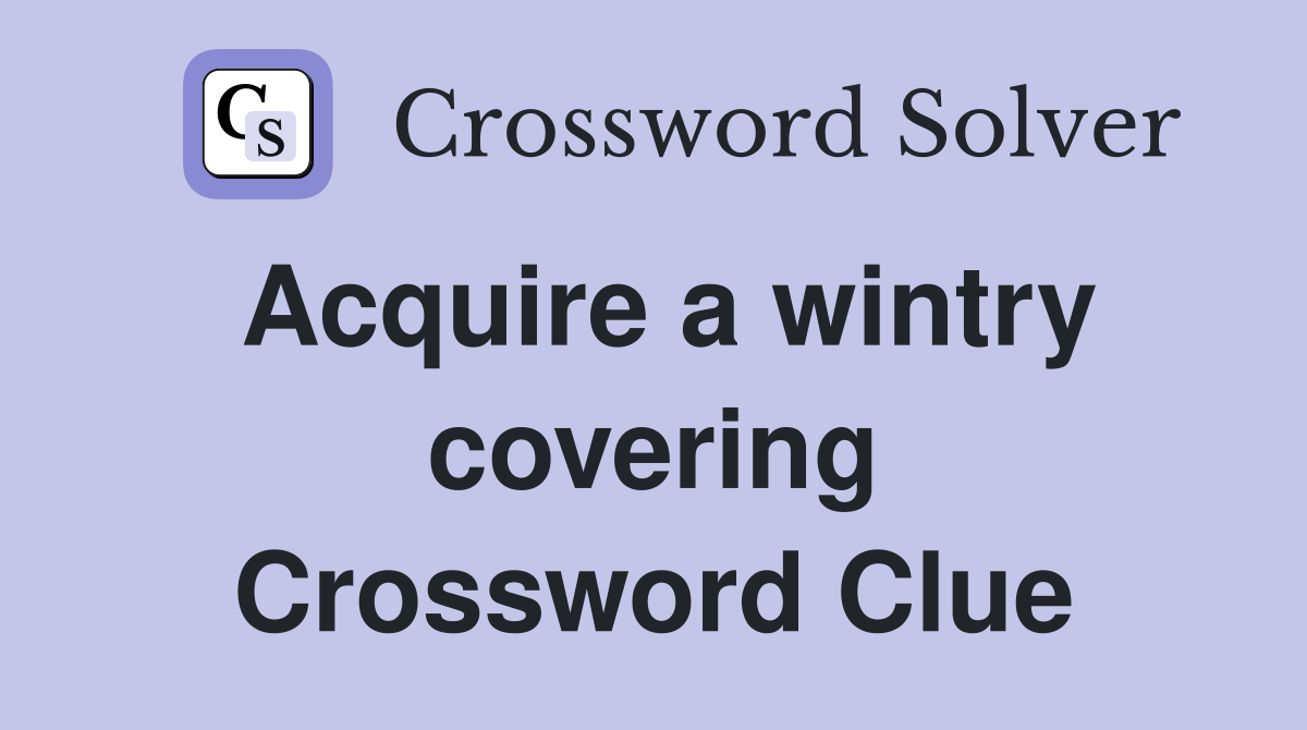 Acquire a wintry covering Crossword Clue