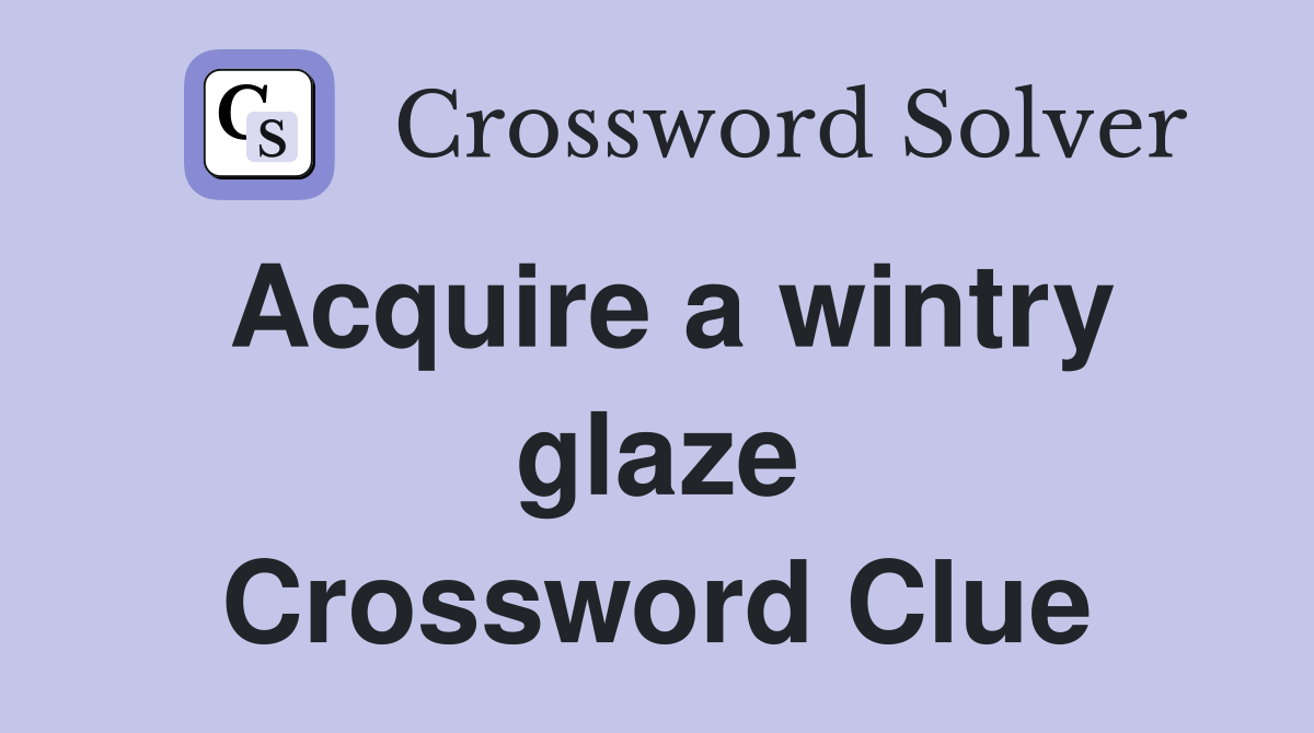 Acquire a wintry glaze Crossword Clue