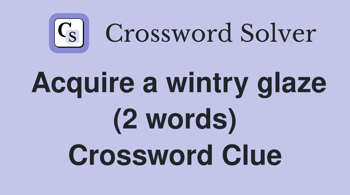 Acquire a wintry glaze (2 words) Crossword Clue