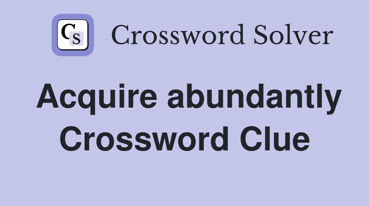 Acquire abundantly Crossword Clue