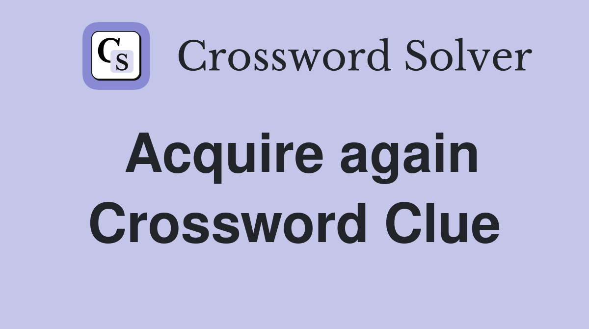 Acquire again Crossword Clue
