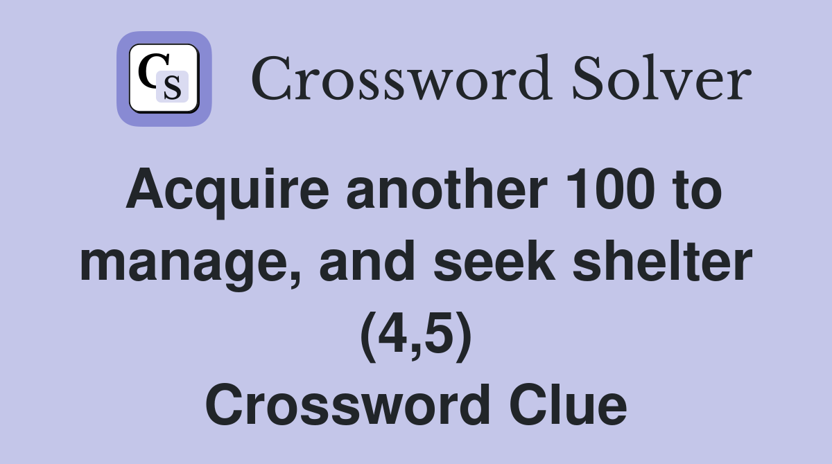 Acquire another 100 to manage, and seek shelter (4,5) Crossword Clue