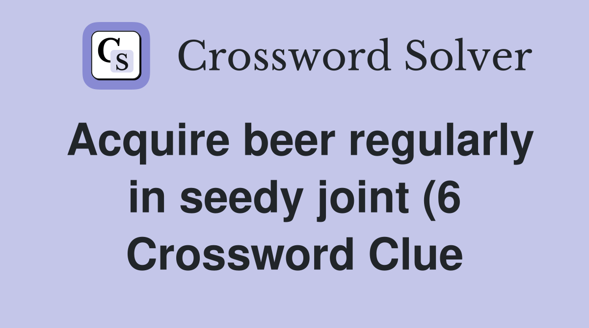 Acquire beer regularly in seedy joint (6) Crossword Clue Answers Acquire beer regularly in seedy joint (6) Crossword Clue Answers