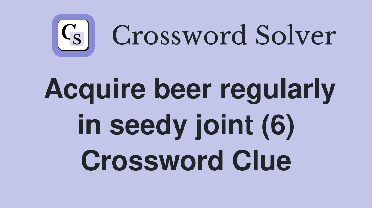 Acquire beer regularly in seedy joint (6) Crossword Clue Answers