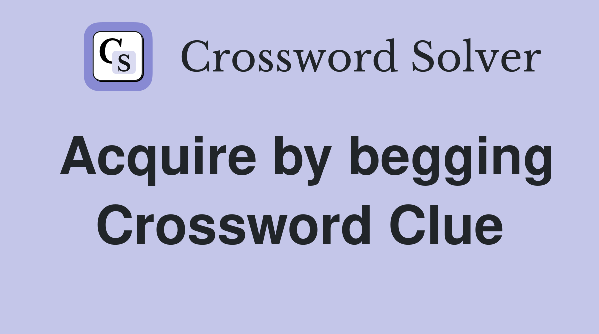 Acquire by begging Crossword Clue