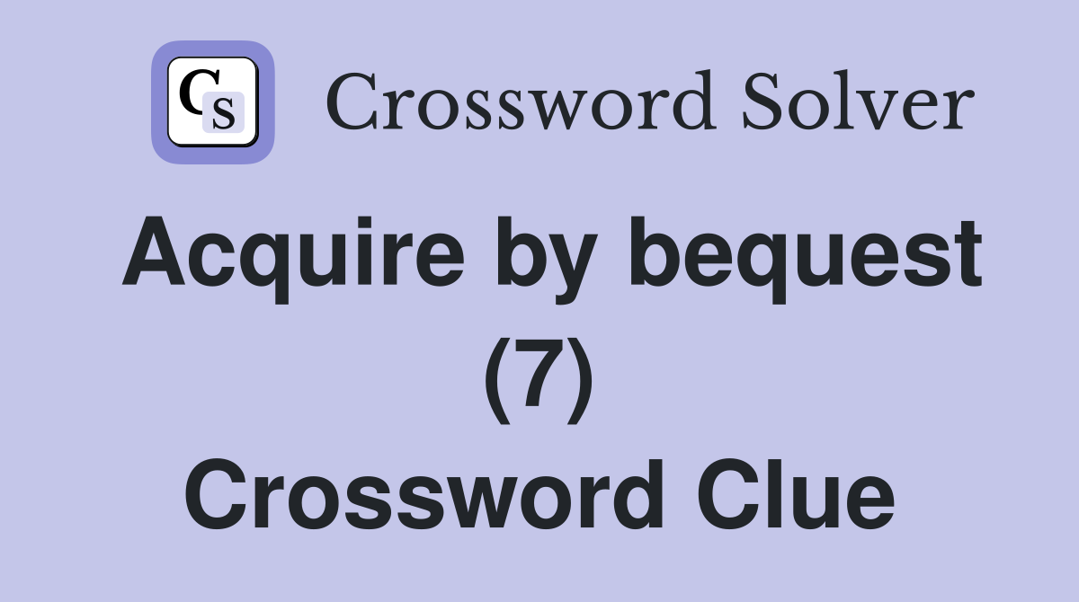 Acquire by bequest (7) Crossword Clue
