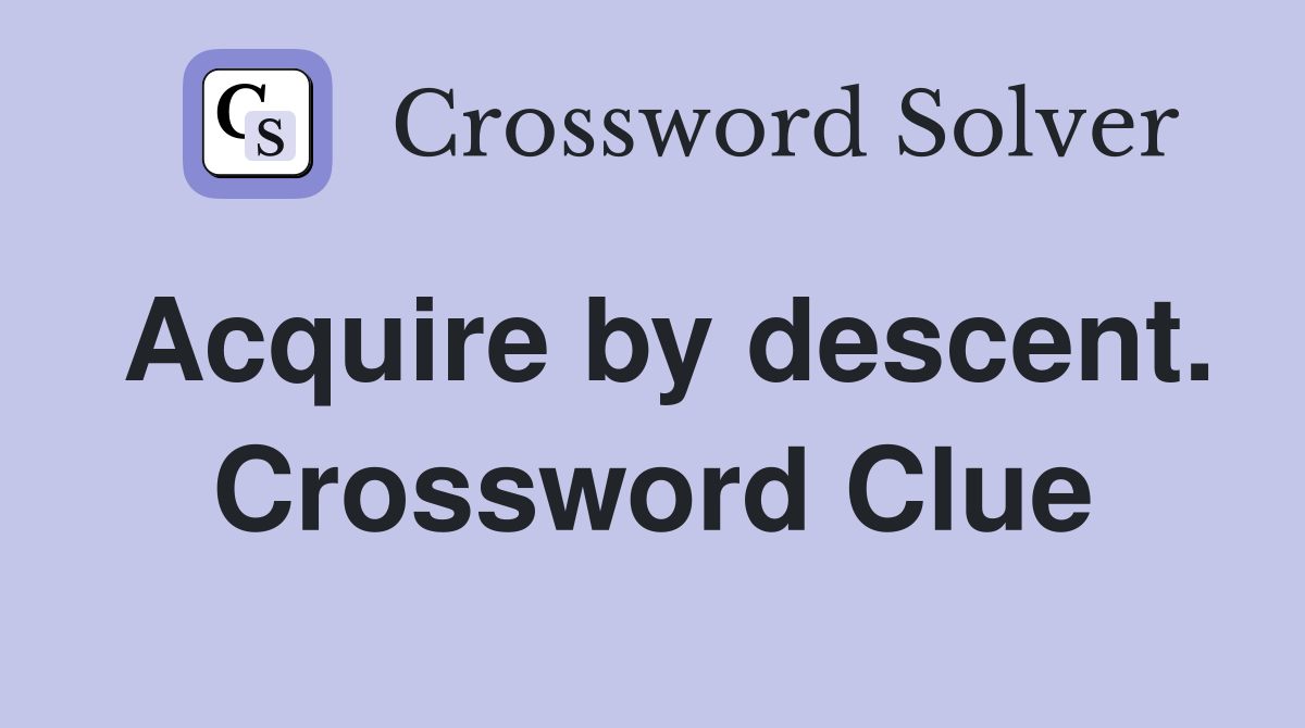 Acquire by descent. Crossword Clue
