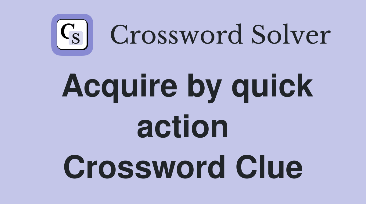 Acquire by quick action Crossword Clue