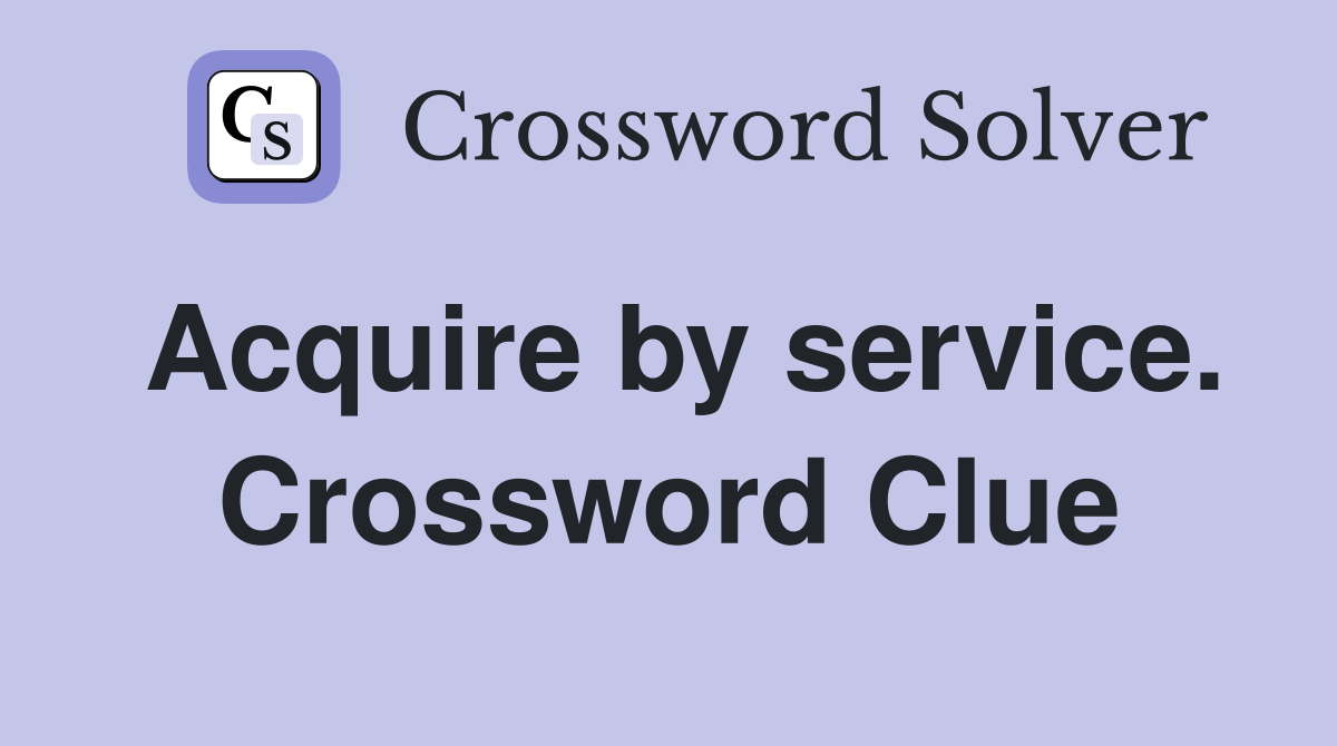 Acquire by service. Crossword Clue