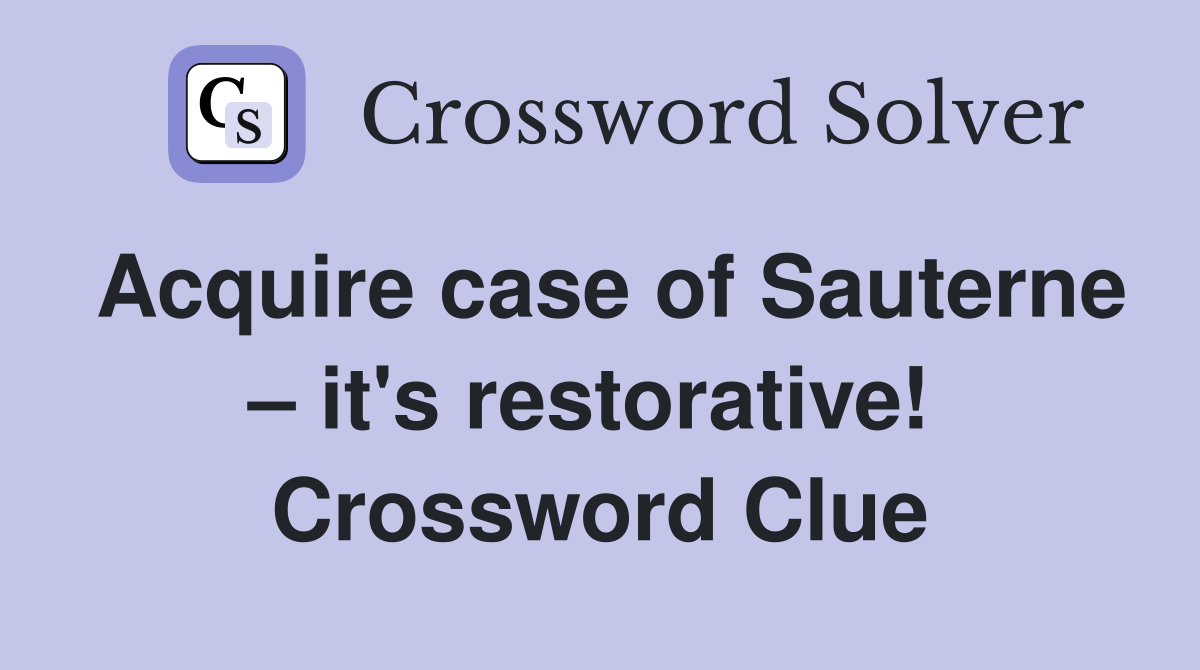 Acquire case of Sauterne – it's restorative!  Crossword Clue