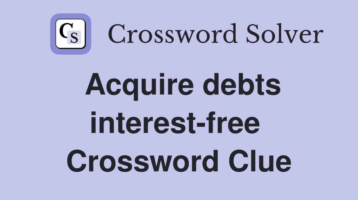 Acquire debts interest-free  Crossword Clue